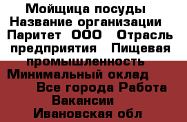 Мойщица посуды › Название организации ­ Паритет, ООО › Отрасль предприятия ­ Пищевая промышленность › Минимальный оклад ­ 23 000 - Все города Работа » Вакансии   . Ивановская обл.